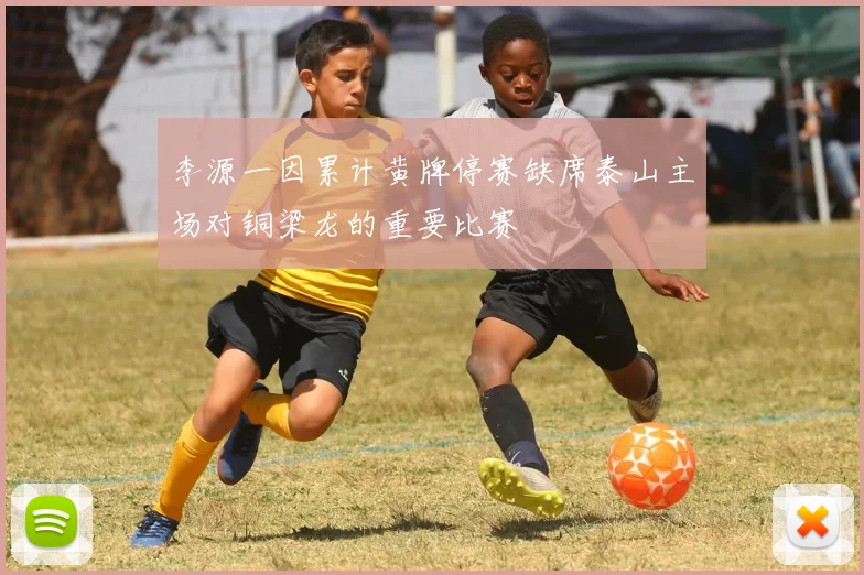 李源一因累计黄牌停赛缺席泰山主场对铜梁龙的重要比赛