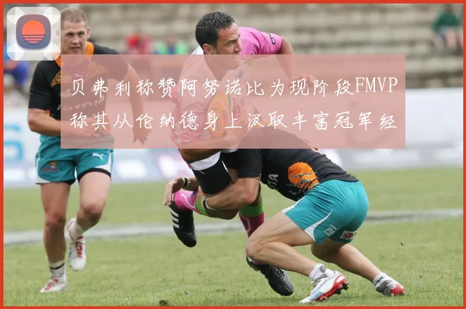 贝弗利称赞阿努诺比为现阶段FMVP称其从伦纳德身上汲取丰富冠军经验