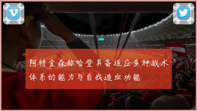 阿特金森称哈登具备适应多种战术体系的能力与自我造血功能