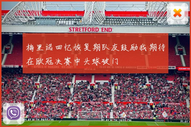 梅里诺回忆恢复期队友鼓励我期待在欧冠决赛中头球破门