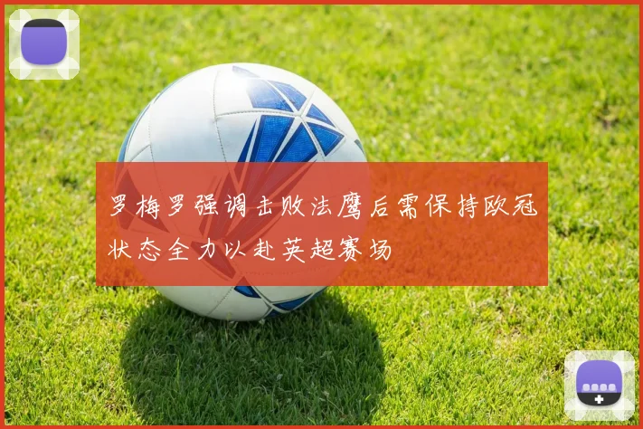 罗梅罗强调击败法鹰后需保持欧冠状态全力以赴英超赛场