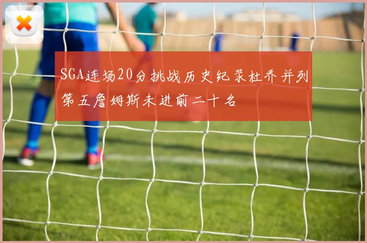 SGA连场20分挑战历史纪录杜乔并列第五詹姆斯未进前二十名