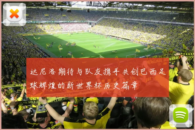 达尼洛期待与队友携手共创巴西足球辉煌的新世界杯历史篇章
