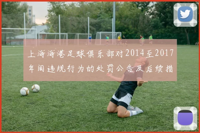 上海海港足球俱乐部对2014至2017年间违规行为的处罚公告及后续措施说明