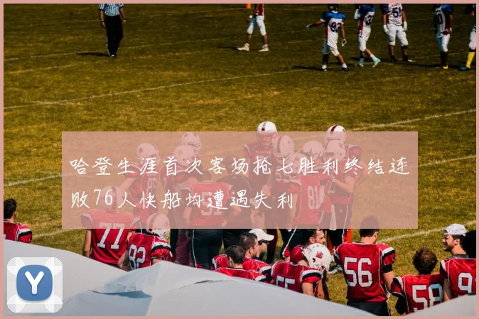 哈登生涯首次客场抢七胜利终结连败76人快船均遭遇失利