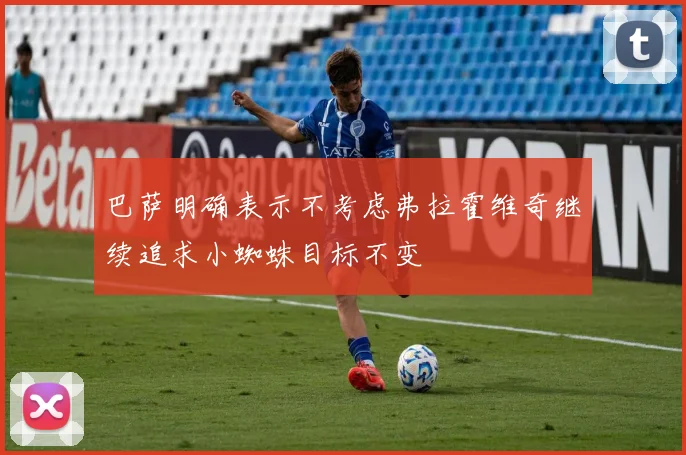 巴萨明确表示不考虑弗拉霍维奇继续追求小蜘蛛目标不变