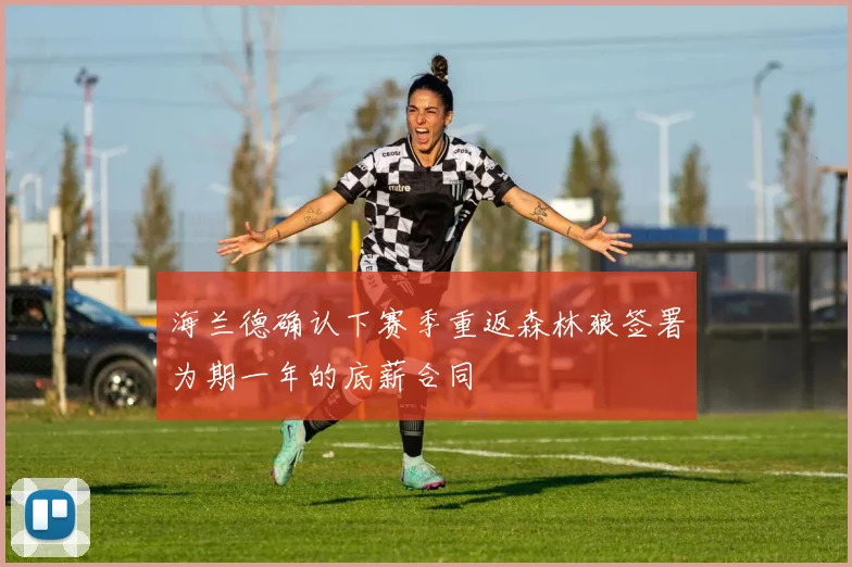 海兰德确认下赛季重返森林狼签署为期一年的底薪合同