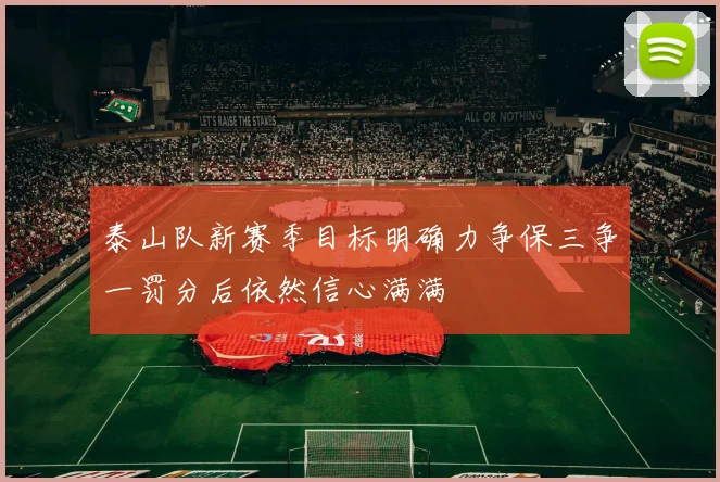 泰山队新赛季目标明确力争保三争一罚分后依然信心满满