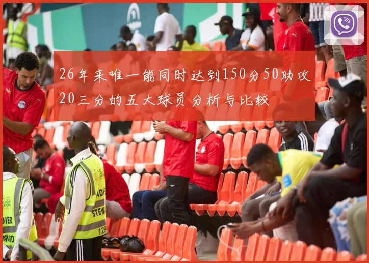 26年来唯一能同时达到150分50助攻20三分的五大球员分析与比较