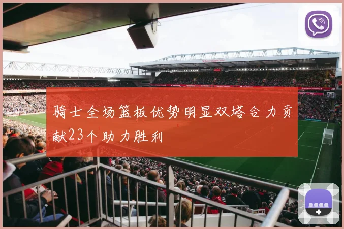 骑士全场篮板优势明显双塔合力贡献23个助力胜利