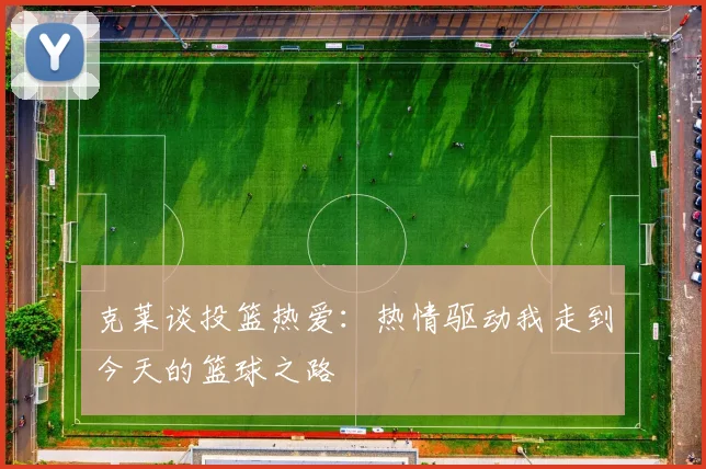 克莱谈投篮热爱：热情驱动我走到今天的篮球之路